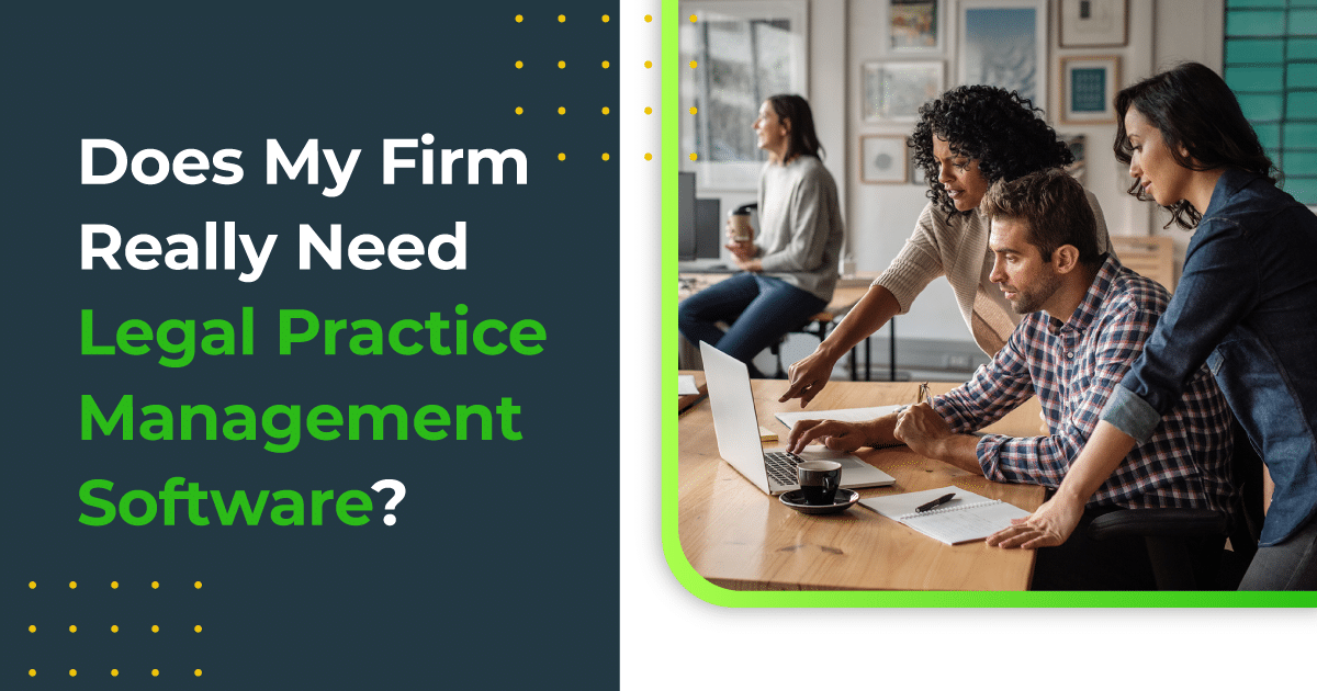 Does My Firm Really Need Legal Practice Management Software?